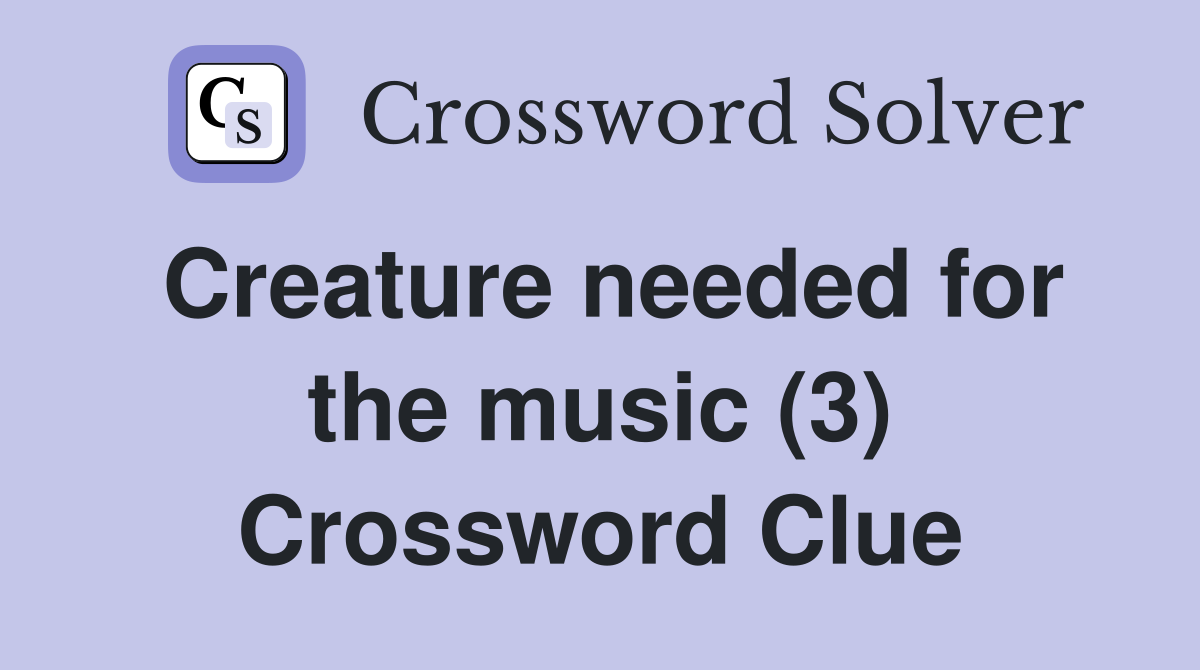 Creature needed for the music (3) Crossword Clue