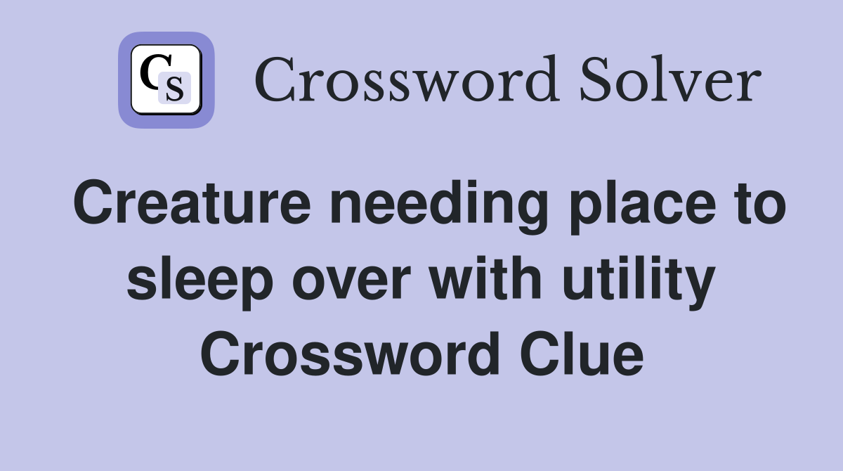 Creature needing place to sleep over with utility Crossword Clue