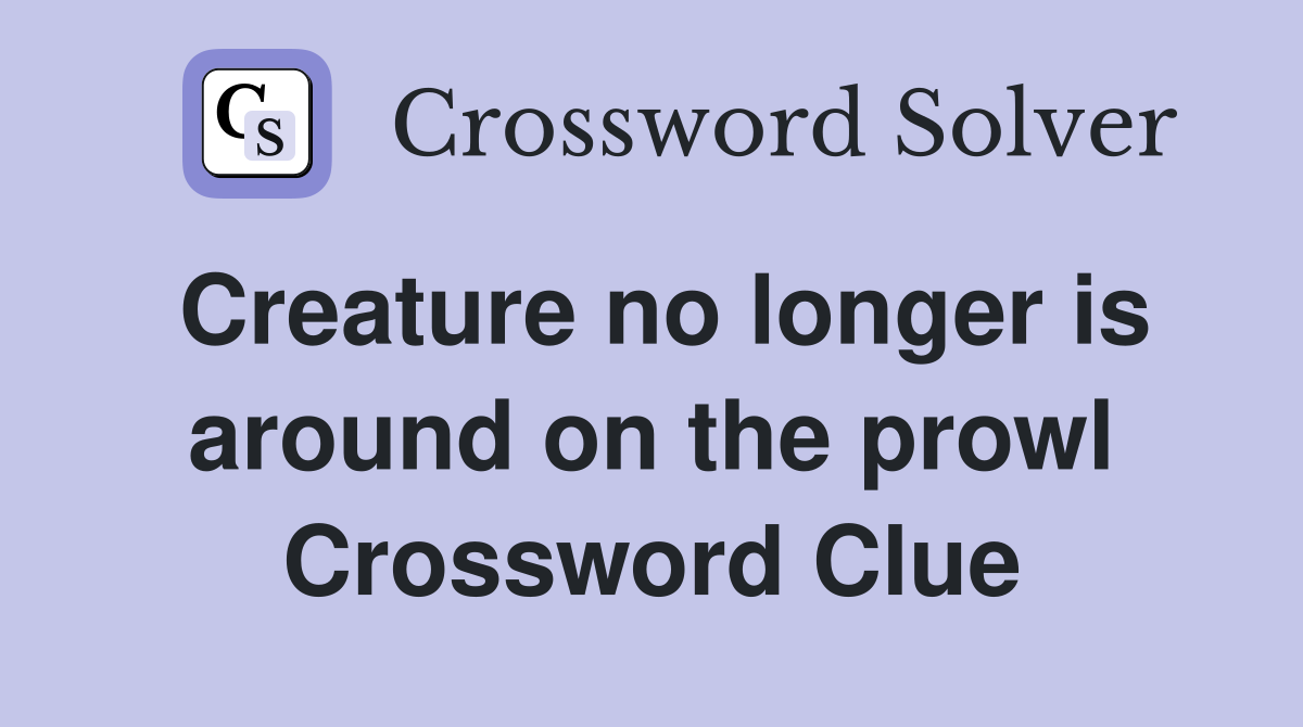 Creature no longer is around on the prowl Crossword Clue