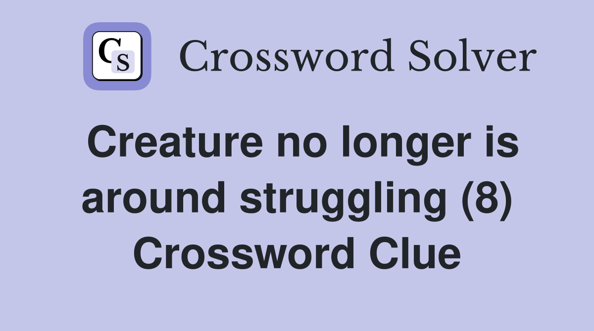 Creature no longer is around struggling (8) Crossword Clue
