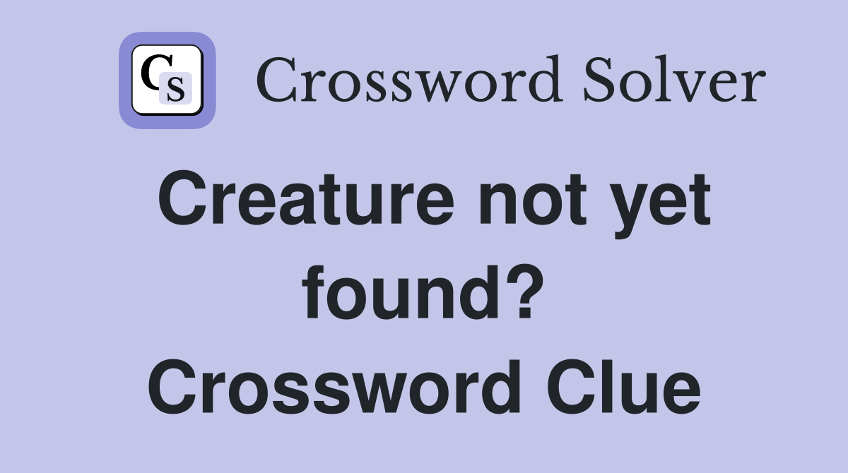 Creature not yet found? Crossword Clue