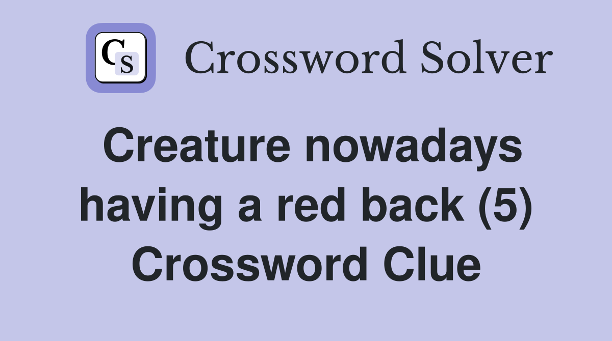 Creature nowadays having a red back (5) Crossword Clue