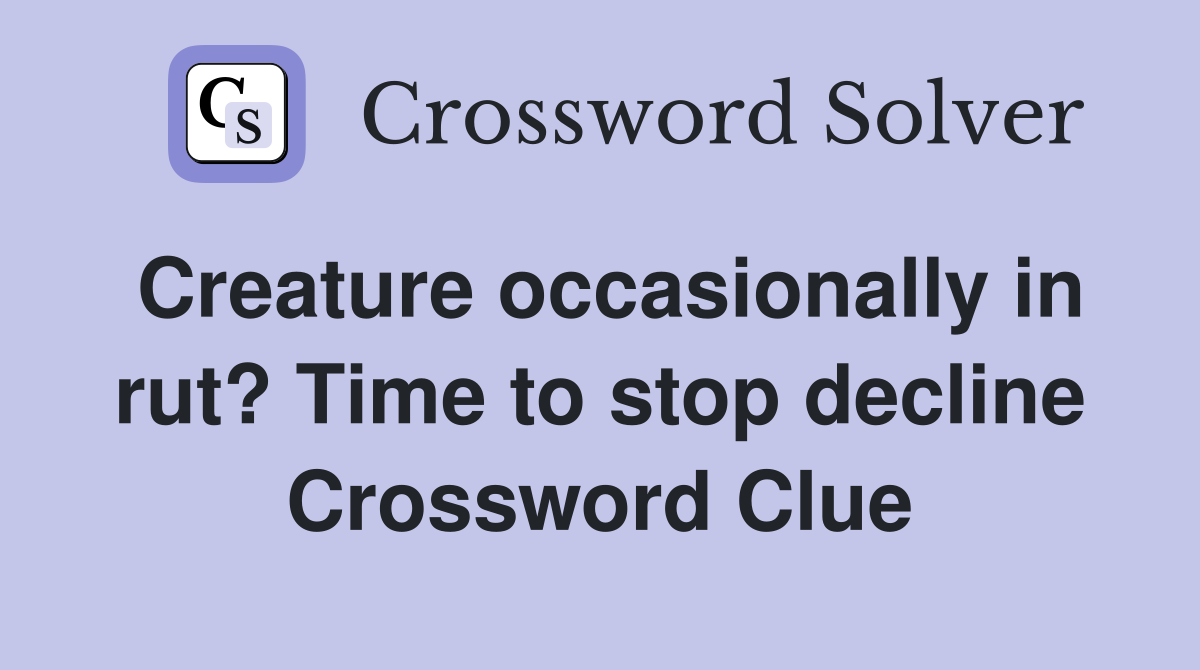 Creature occasionally in rut? Time to stop decline Crossword Clue