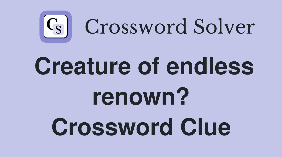 Creature of endless renown? Crossword Clue