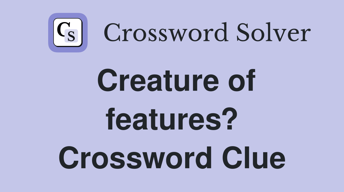 Creature of features? Crossword Clue