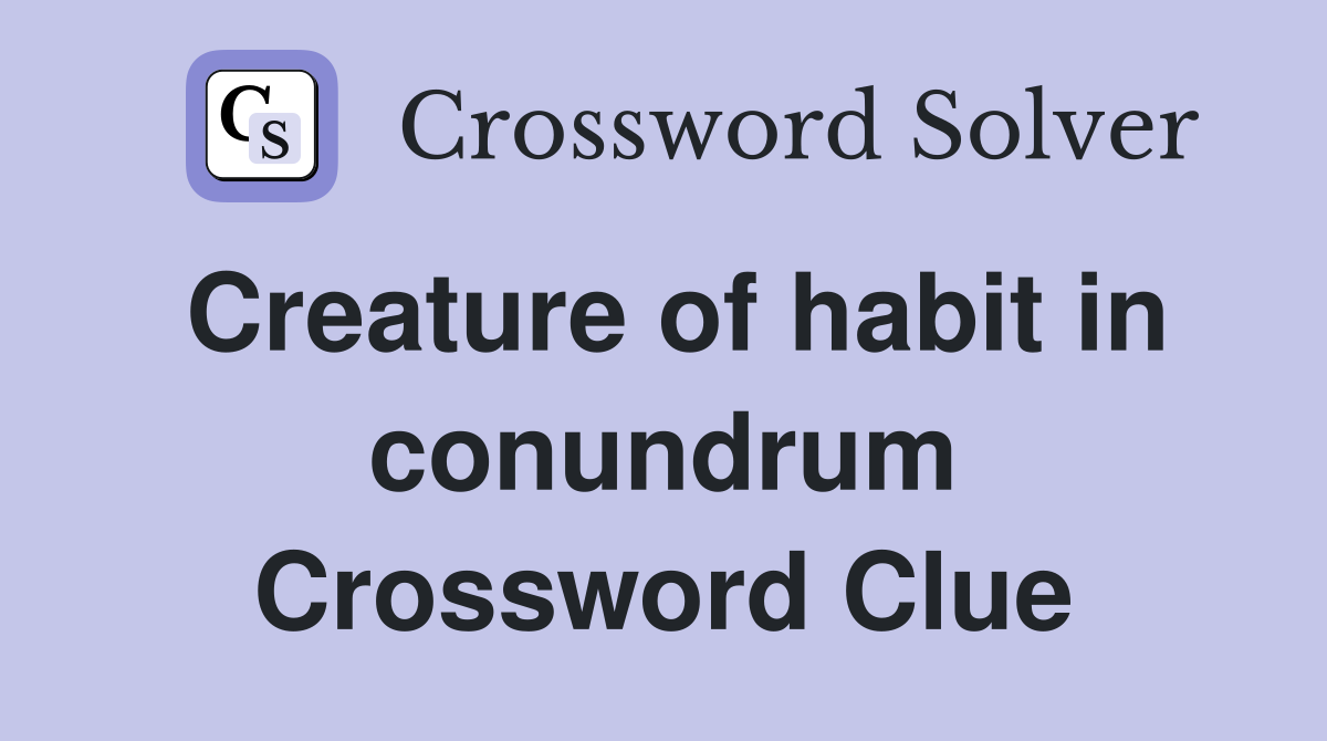 Creature of habit in conundrum Crossword Clue
