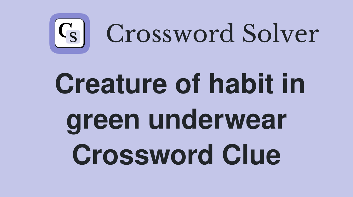 Creature of habit in green underwear Crossword Clue