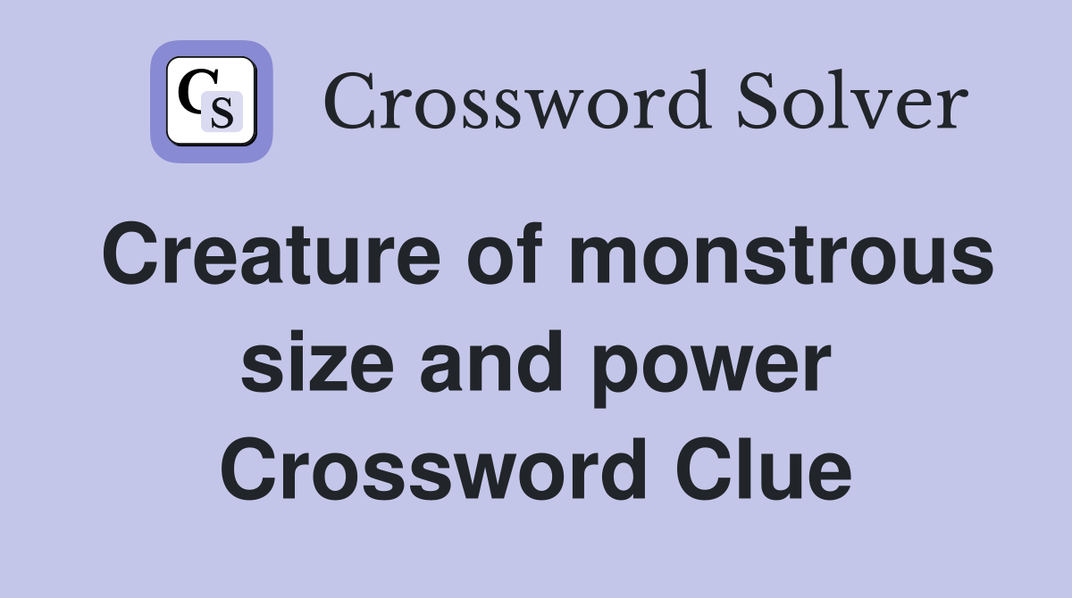 Creature of monstrous size and power Crossword Clue