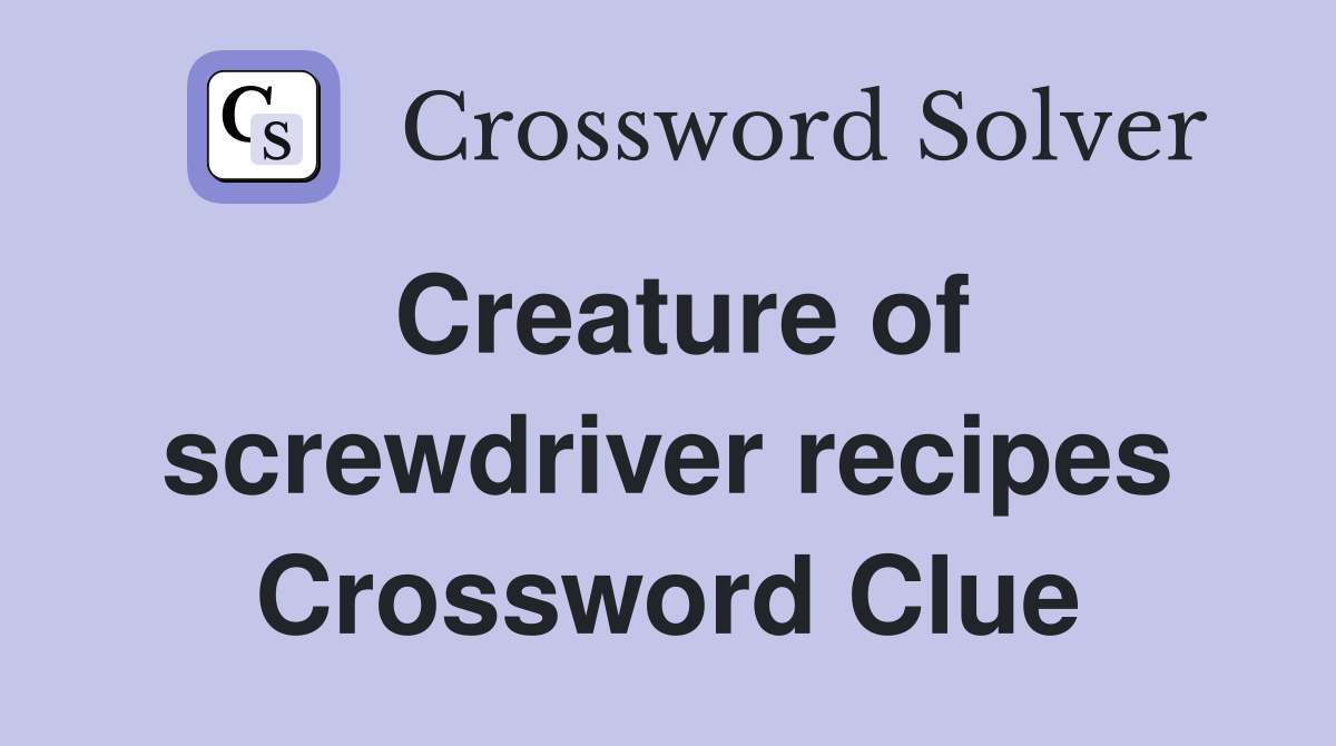 Creature of screwdriver recipes Crossword Clue