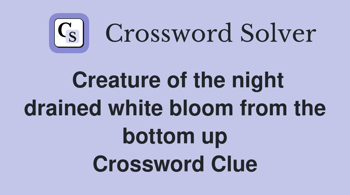 Creature of the night drained white bloom from the bottom up Crossword Clue