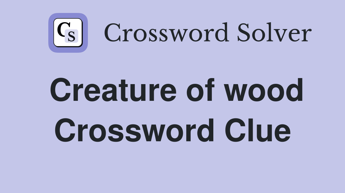 Creature of wood Crossword Clue