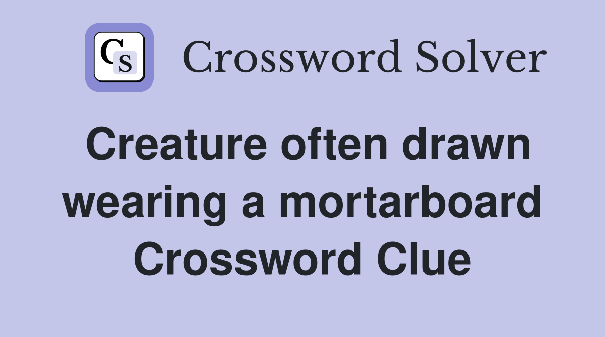 Creature often drawn wearing a mortarboard Crossword Clue
