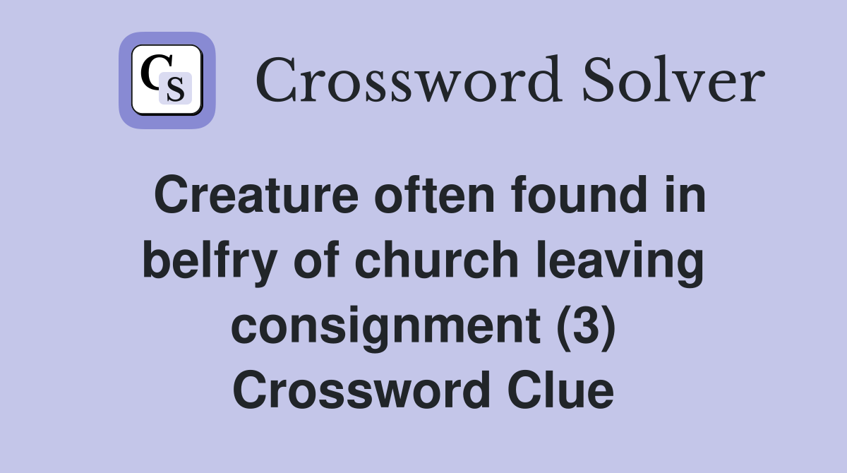Creature often found in belfry of church leaving consignment (3) Crossword Clue