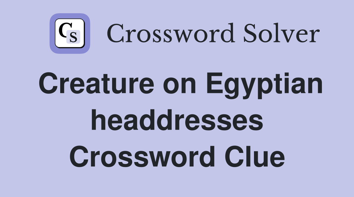 Creature on Egyptian headdresses Crossword Clue