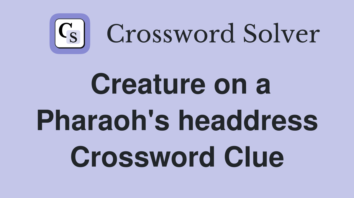 Creature on a Pharaoh's headdress Crossword Clue