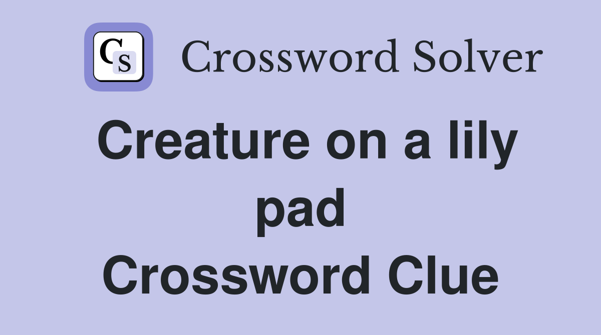 Creature on a lily pad Crossword Clue