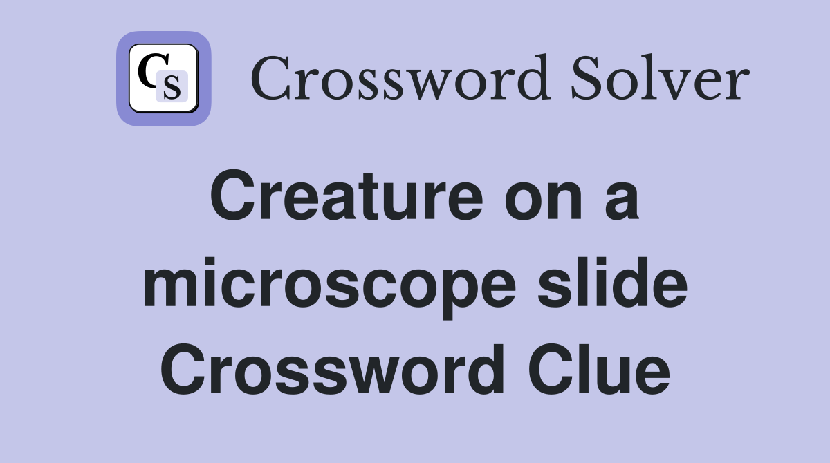 Creature on a microscope slide Crossword Clue