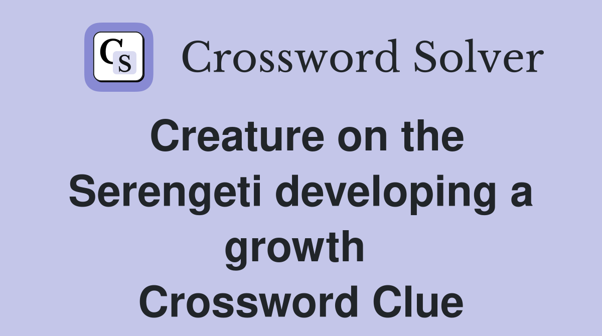 Creature on the Serengeti developing a growth  Crossword Clue