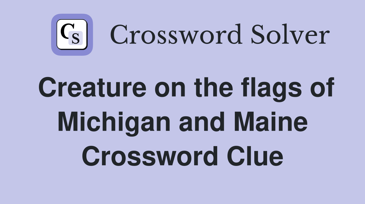 Creature on the flags of Michigan and Maine Crossword Clue