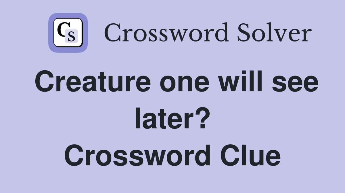 Creature one will see later? Crossword Clue