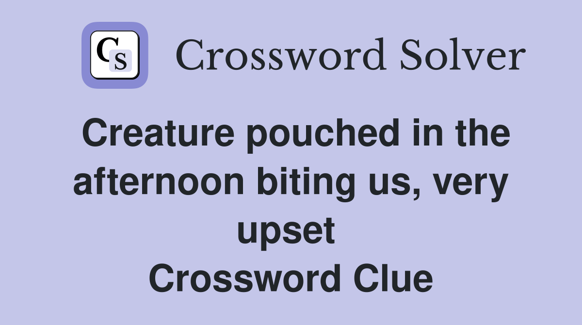 Creature pouched in the afternoon biting us, very upset  Crossword Clue