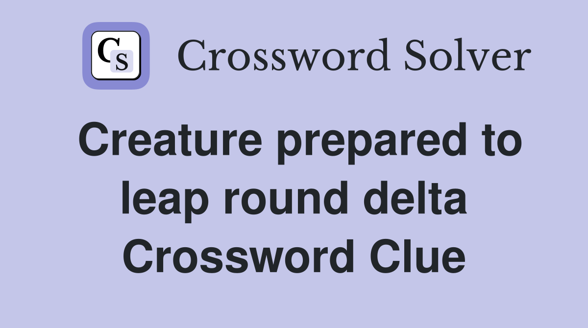 Creature prepared to leap round delta Crossword Clue