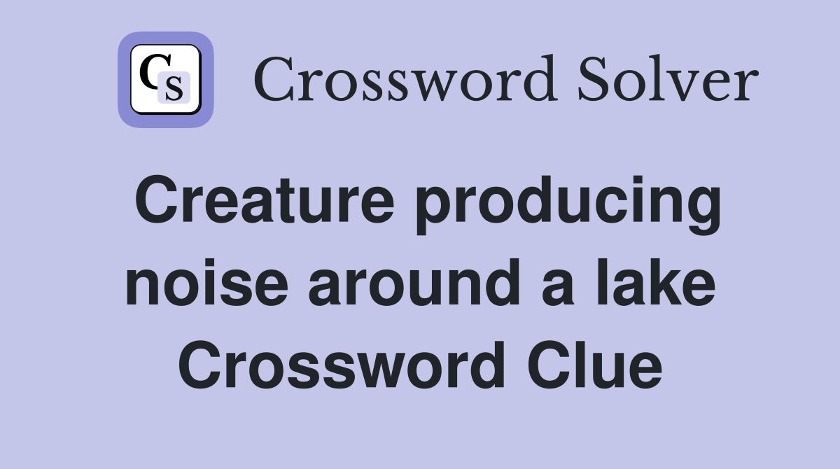 Creature producing noise around a lake Crossword Clue
