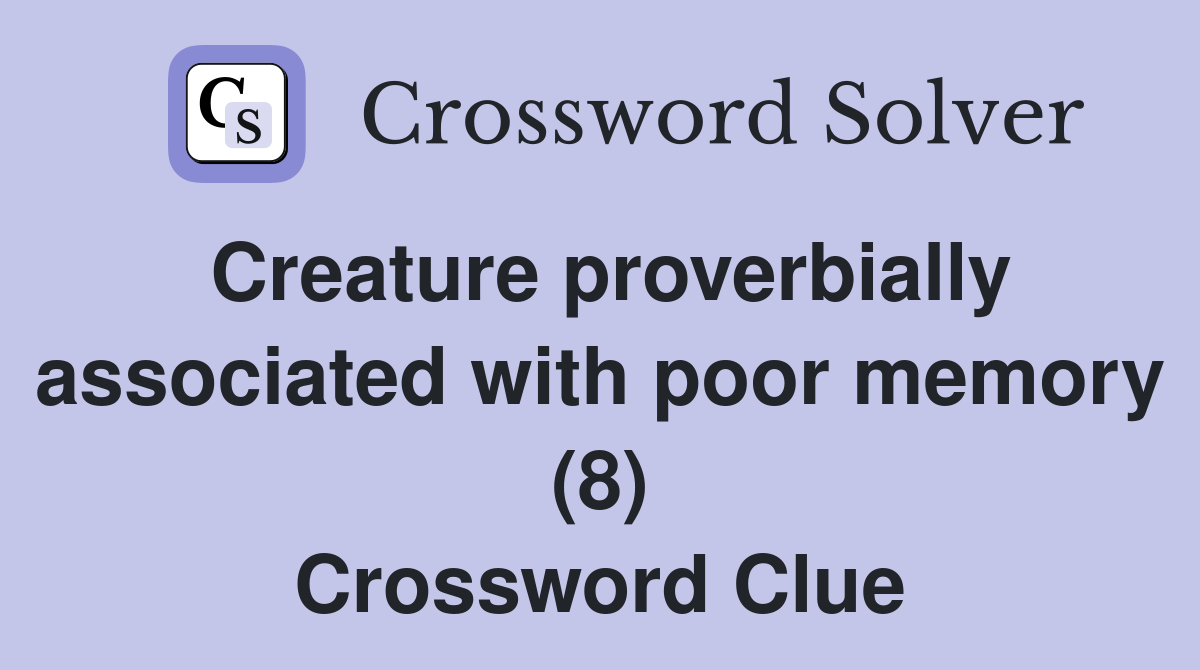 Creature proverbially associated with poor memory (8) Crossword Clue