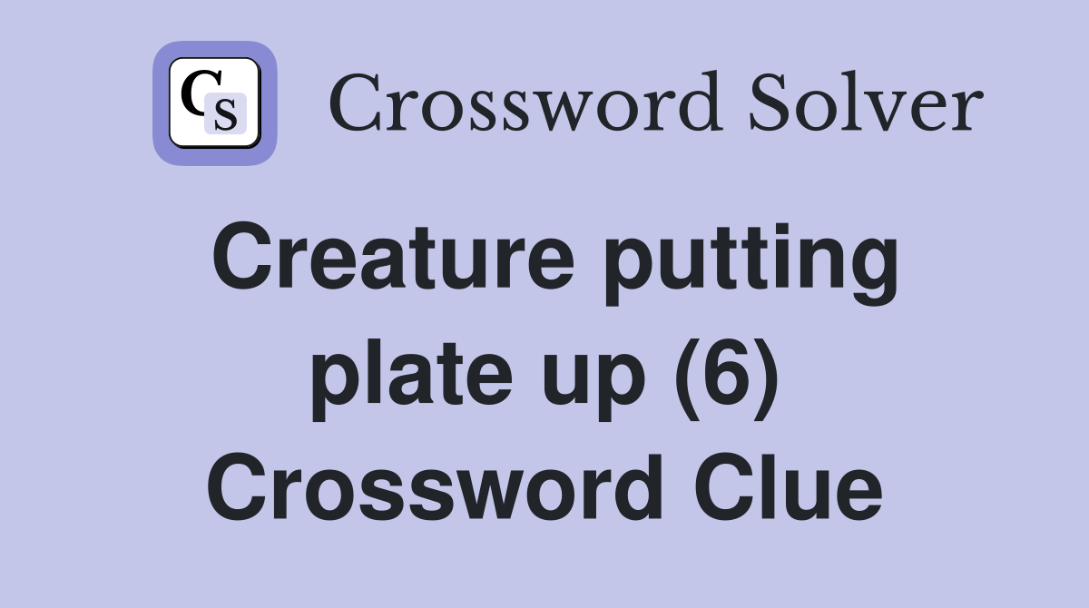 Creature putting plate up (6) Crossword Clue