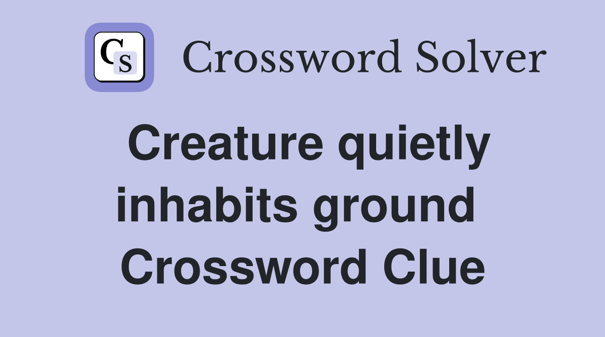 Creature quietly inhabits ground  Crossword Clue