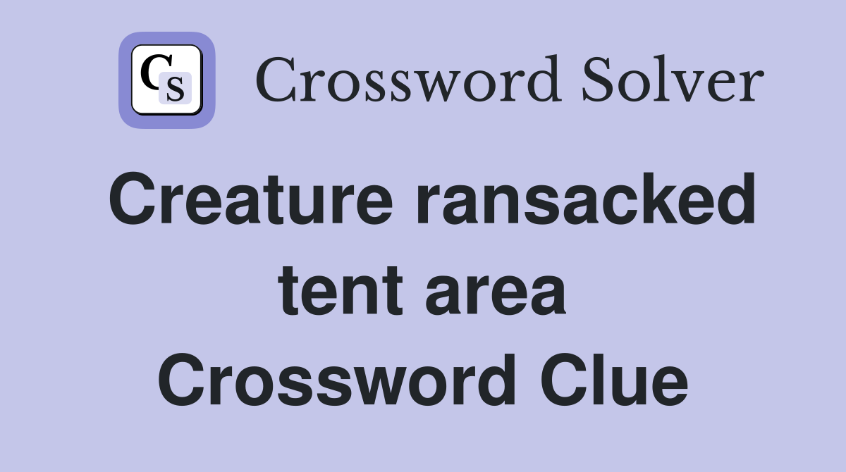 Creature ransacked tent area Crossword Clue
