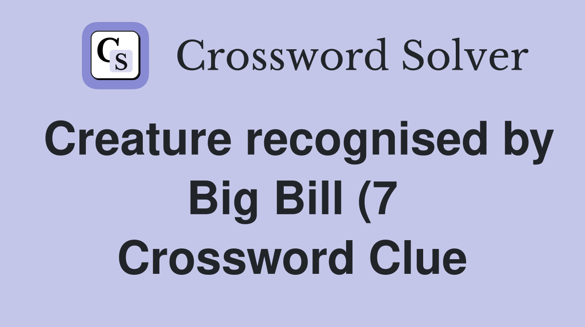 Creature recognised by Big Bill (7) Crossword Clue Answers Creature recognised by Big Bill (7) Crossword Clue Answers