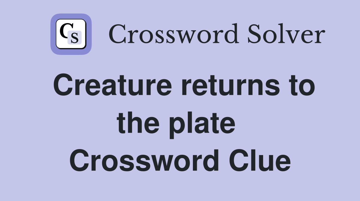 Creature returns to the plate  Crossword Clue