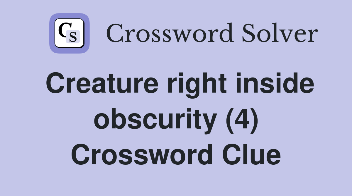Creature right inside obscurity (4) Crossword Clue