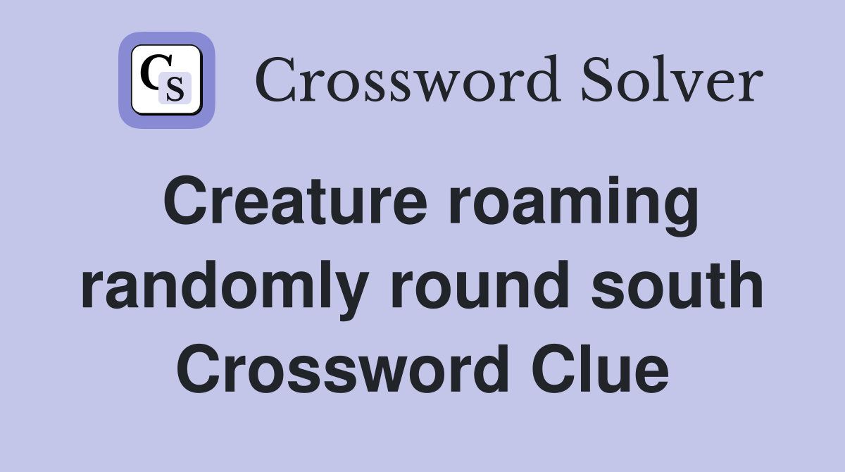 Creature roaming randomly round south Crossword Clue