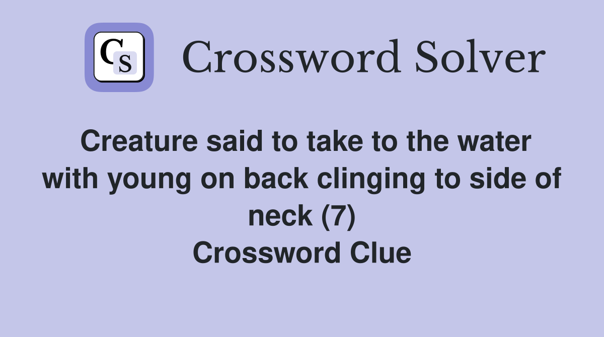 Creature said to take to the water with young on back clinging to side of neck (7) Crossword Clue