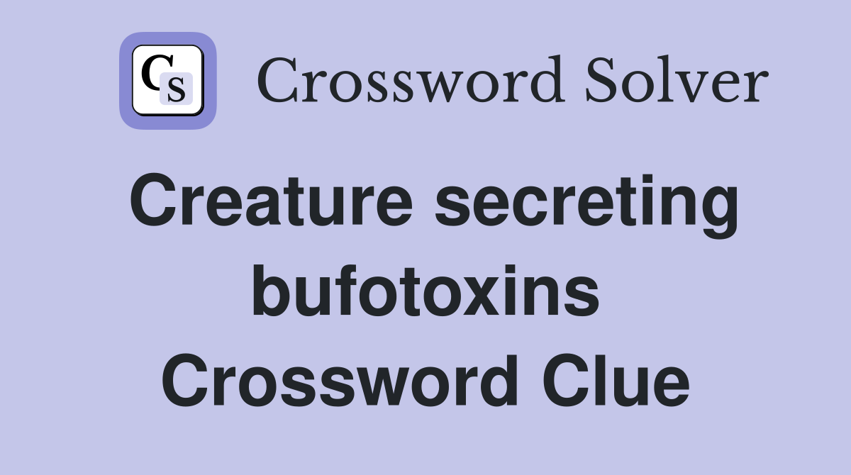 Creature secreting bufotoxins Crossword Clue