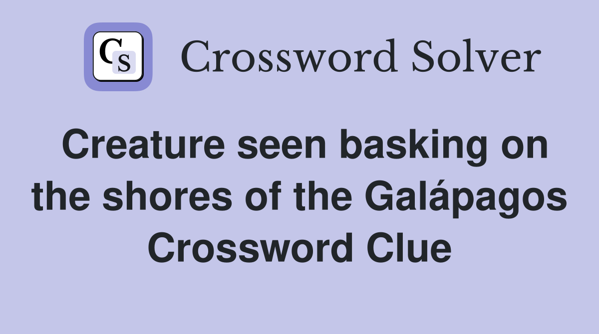 Creature seen basking on the shores of the Galápagos Crossword Clue