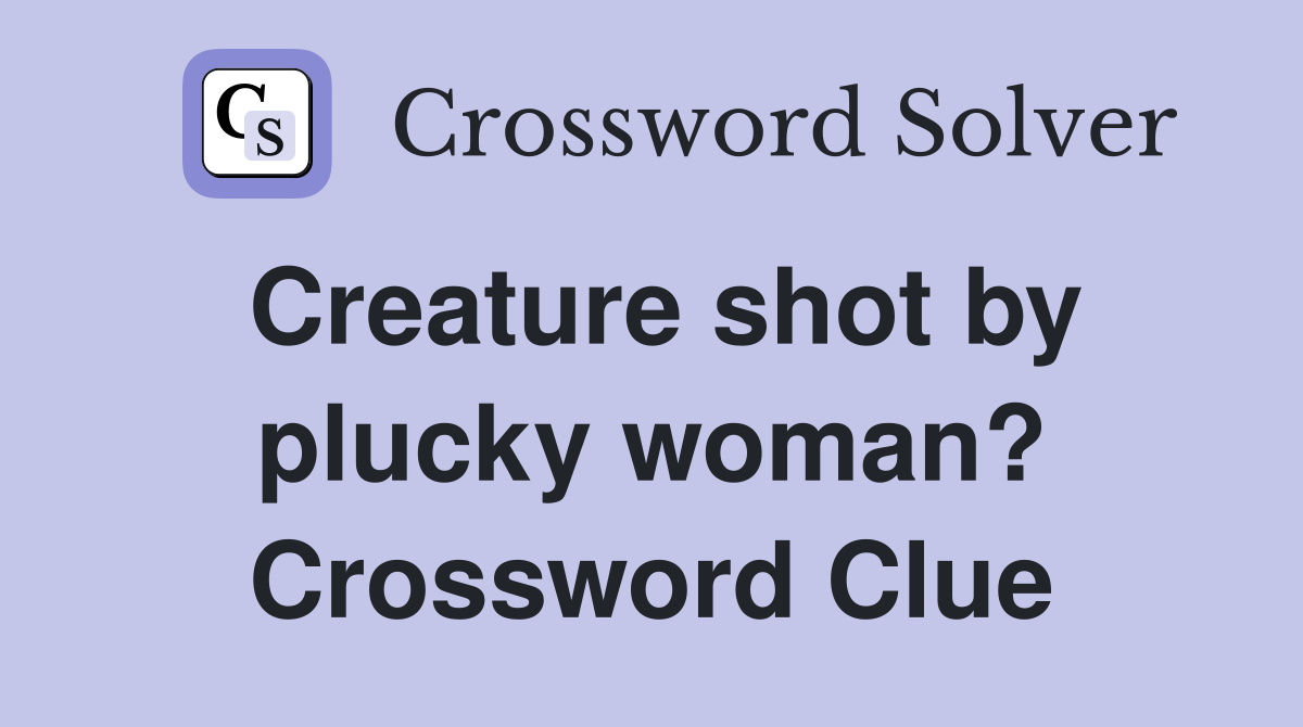 Creature shot by plucky woman? Crossword Clue