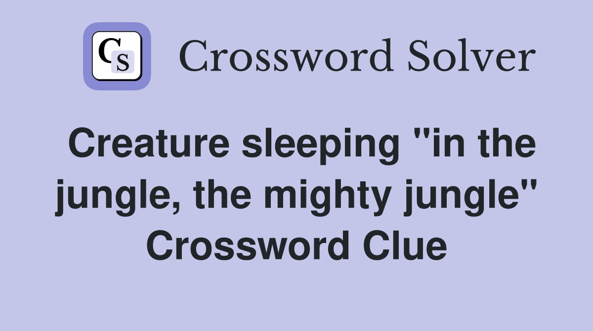 Creature sleeping "in the jungle, the mighty jungle" Crossword Clue