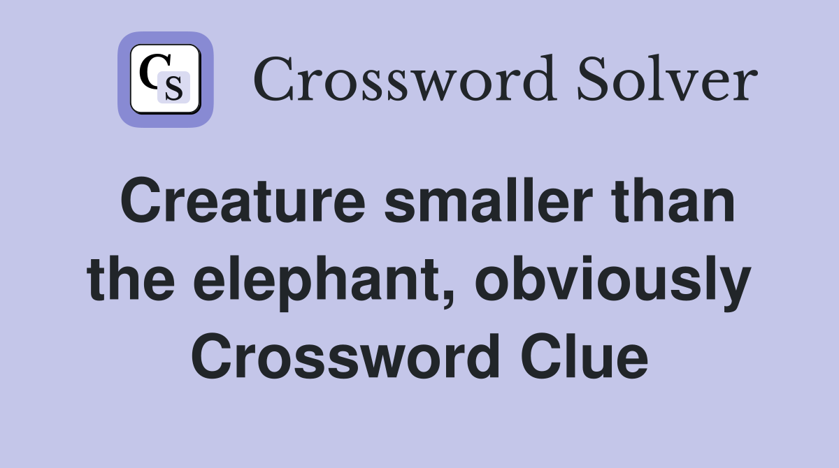 Creature smaller than the elephant, obviously Crossword Clue