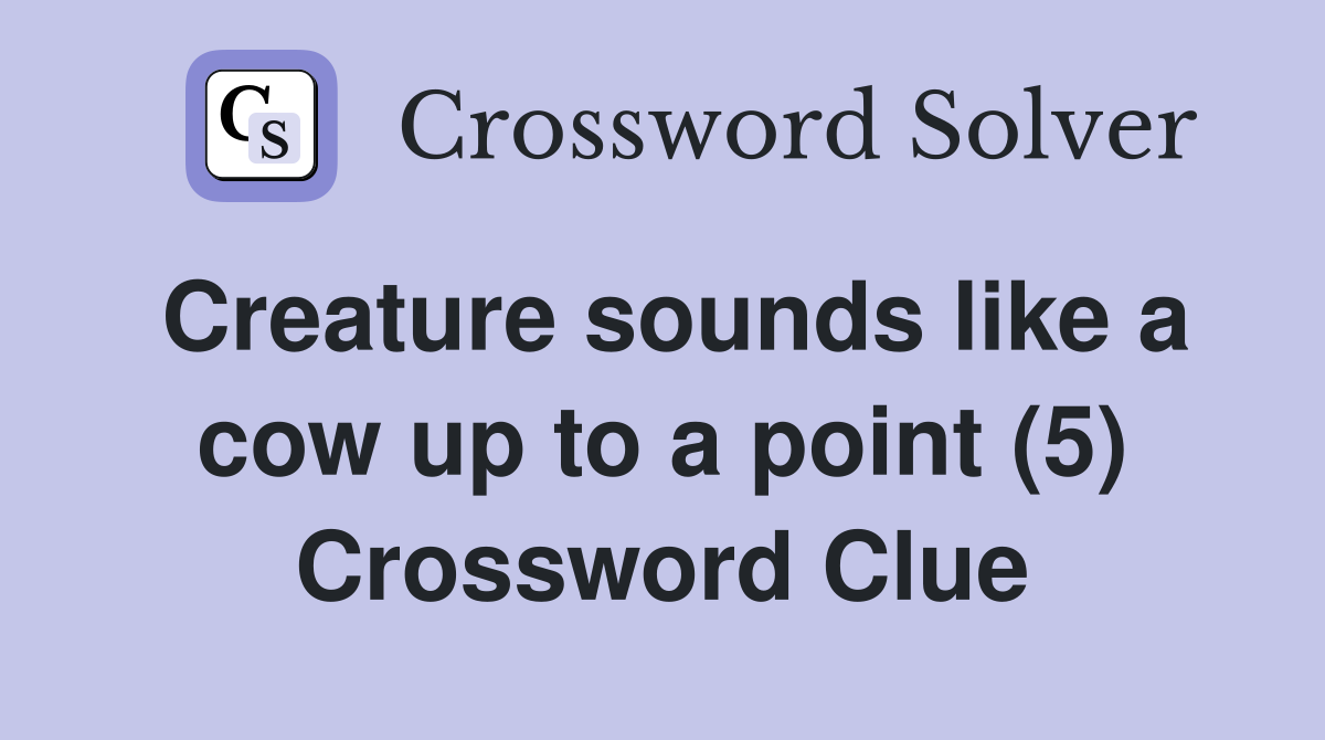 Creature Sounds Like A Cow Up To A Point (5) - Crossword Clue Answers 