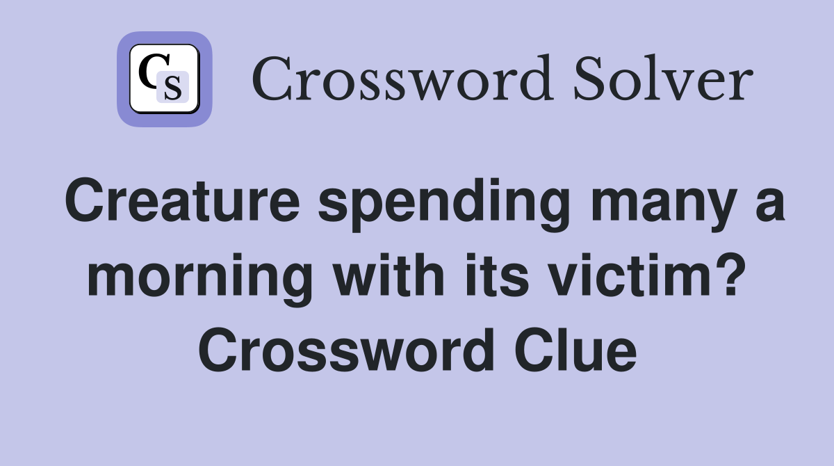 Creature spending many a morning with its victim? Crossword Clue
