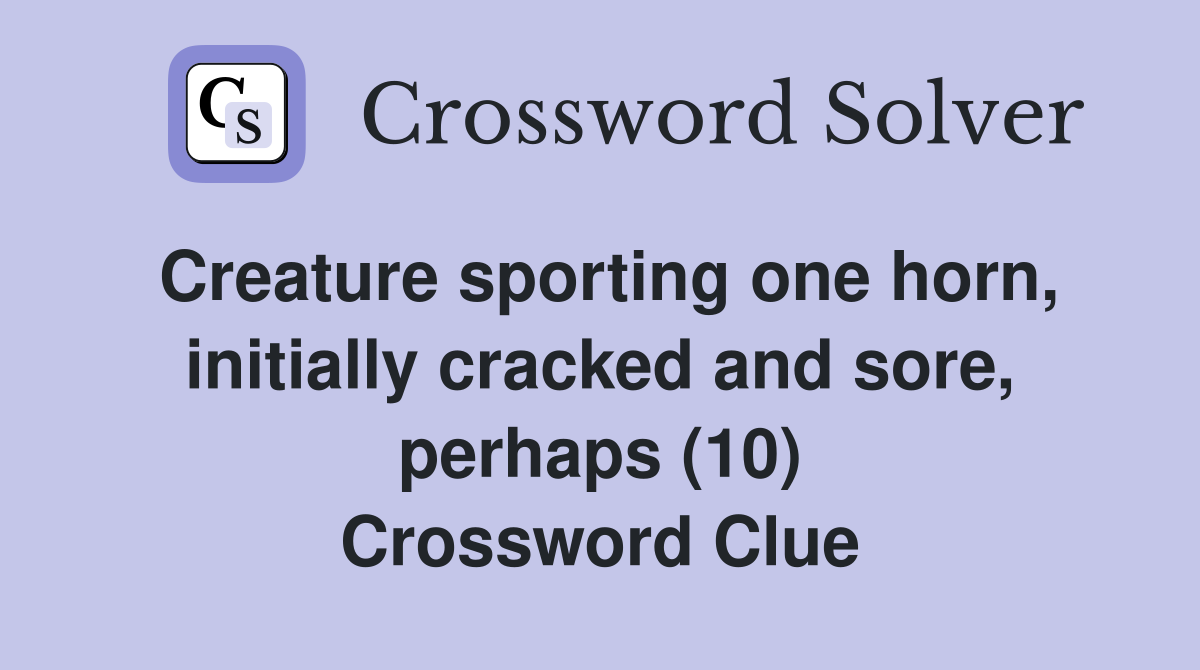 Creature sporting one horn, initially cracked and sore, perhaps (10) Crossword Clue