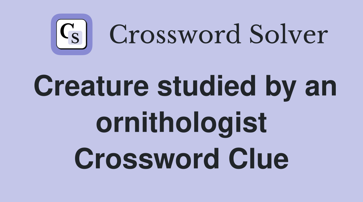 Creature studied by an ornithologist Crossword Clue
