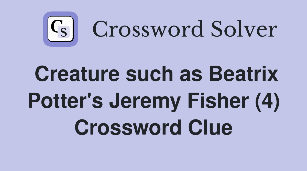 Creature such as Beatrix Potter's Jeremy Fisher (4) Crossword Clue