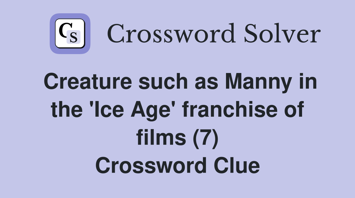 Creature such as Manny in the 'Ice Age' franchise of films (7) Crossword Clue