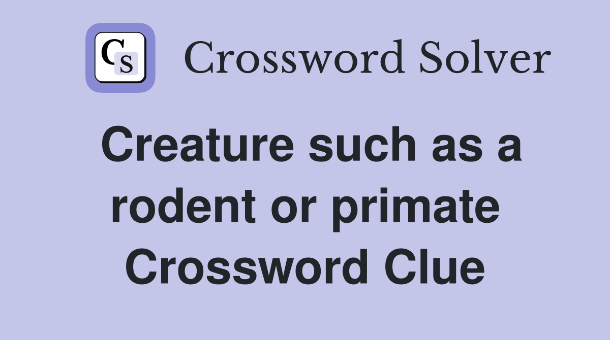Creature such as a rodent or primate Crossword Clue