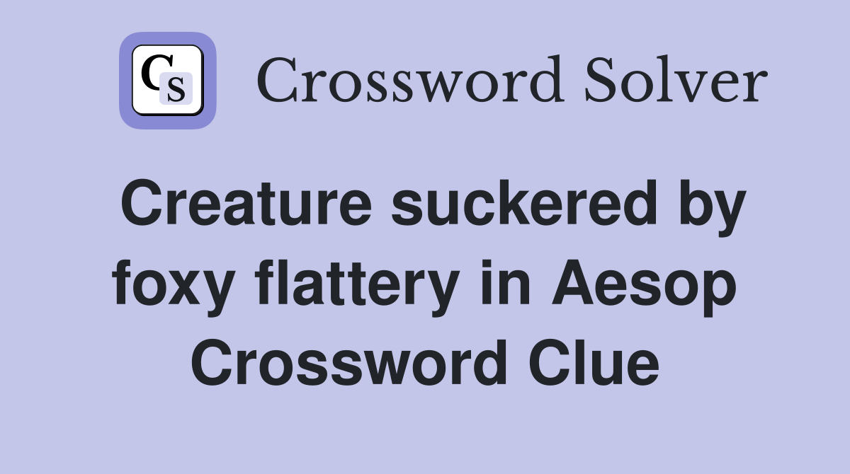 Creature suckered by foxy flattery in Aesop Crossword Clue