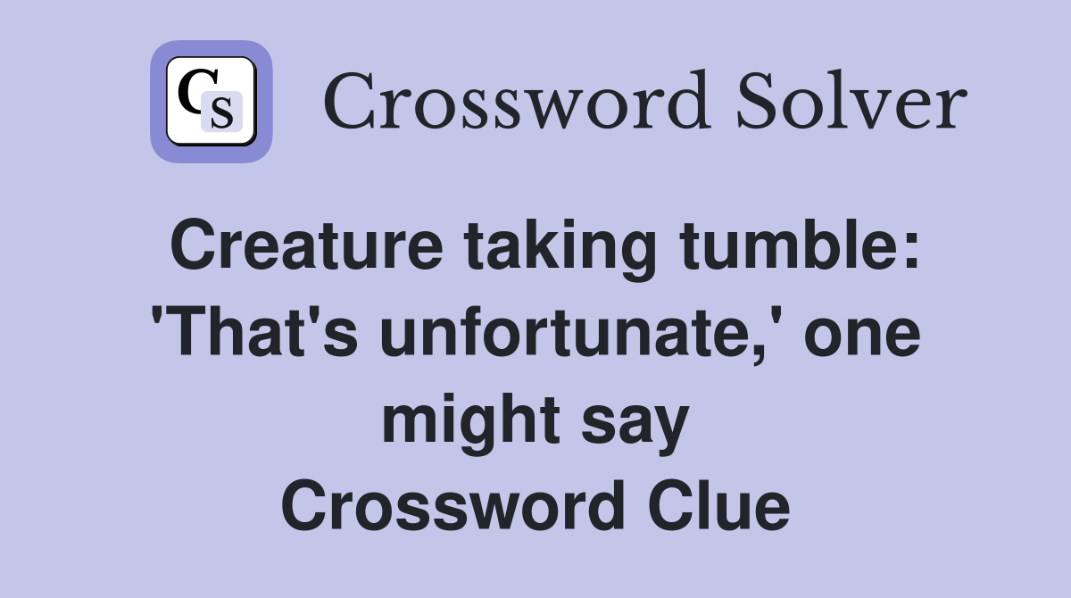 Creature taking tumble: 'That's unfortunate,' one might say Crossword Clue